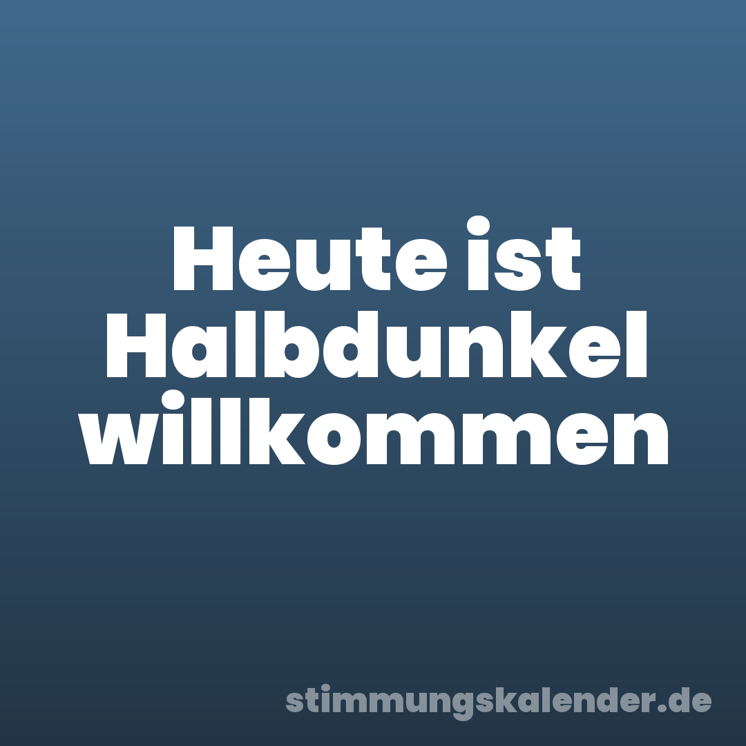 Heute ist Halbdunkel willkommen
