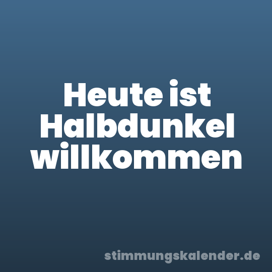 Heute ist Halbdunkel willkommen