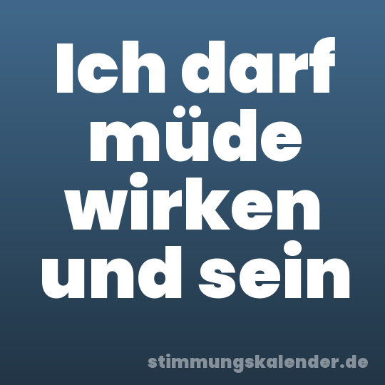 Ich darf müde wirken und sein