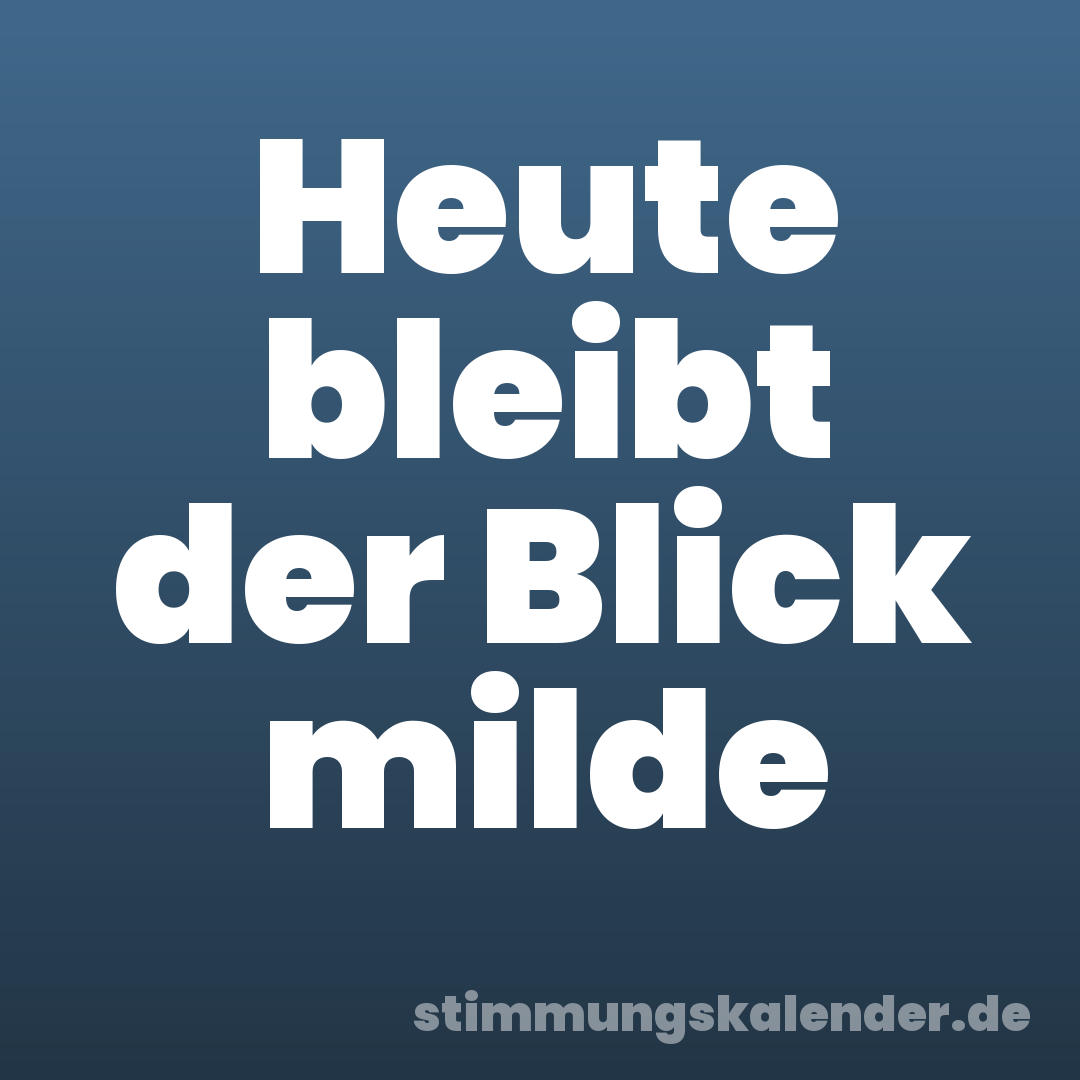 Heute bleibt der Blick milde