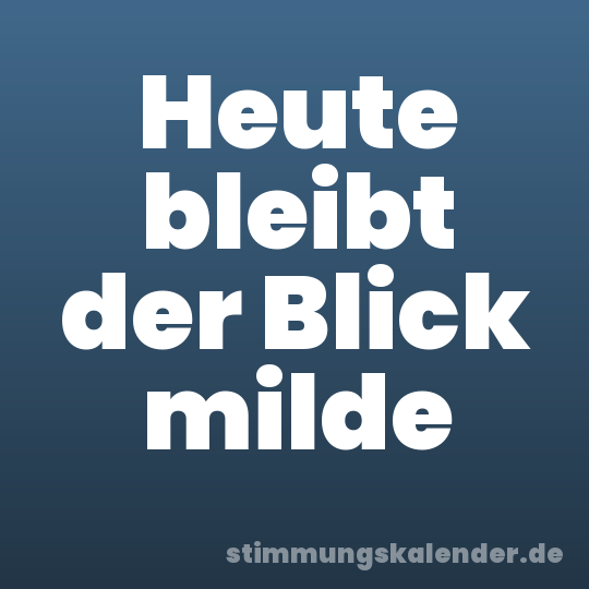 Heute bleibt der Blick milde