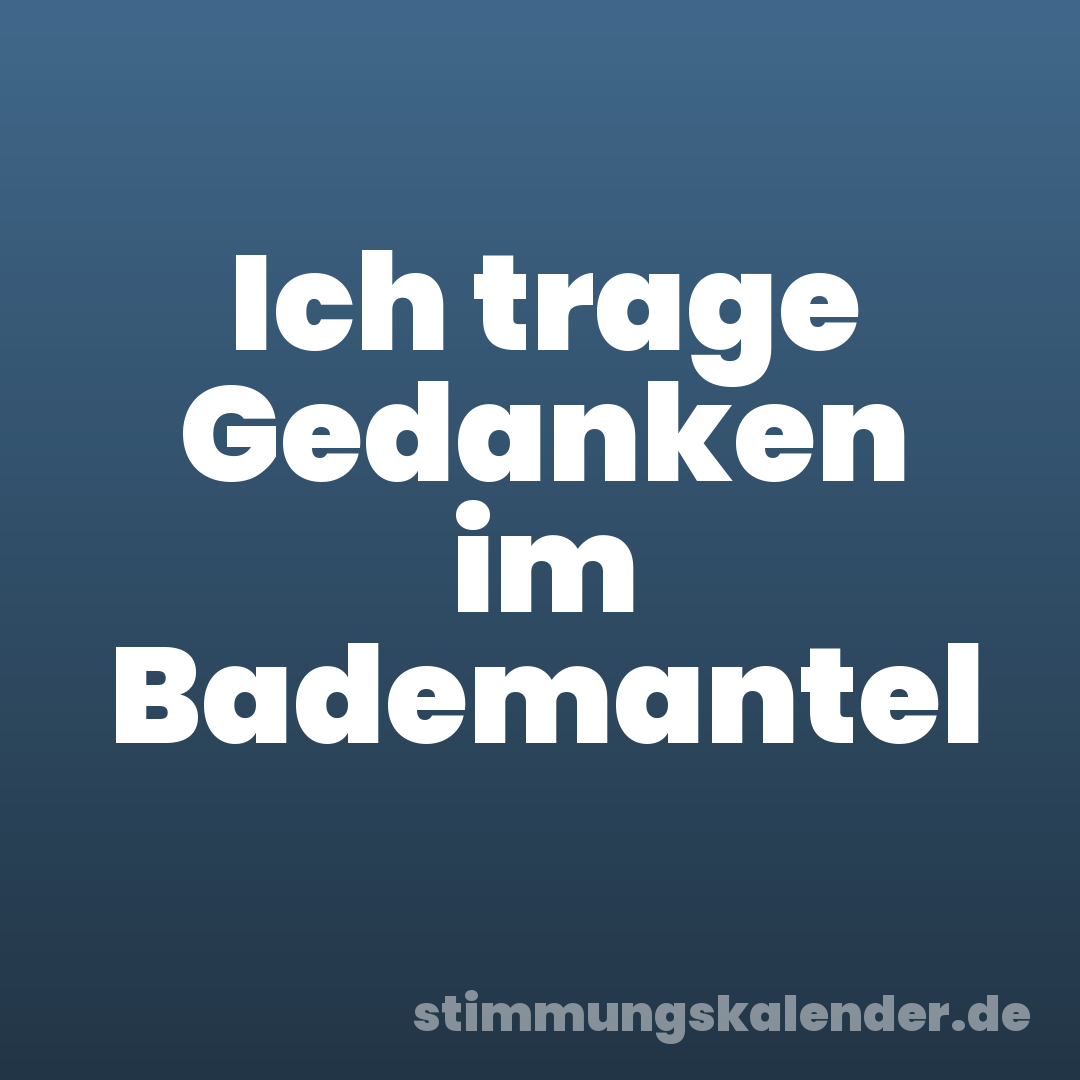 Ich trage Gedanken im Bademantel