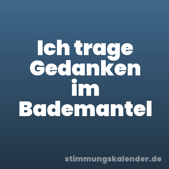 Ich trage Gedanken im Bademantel