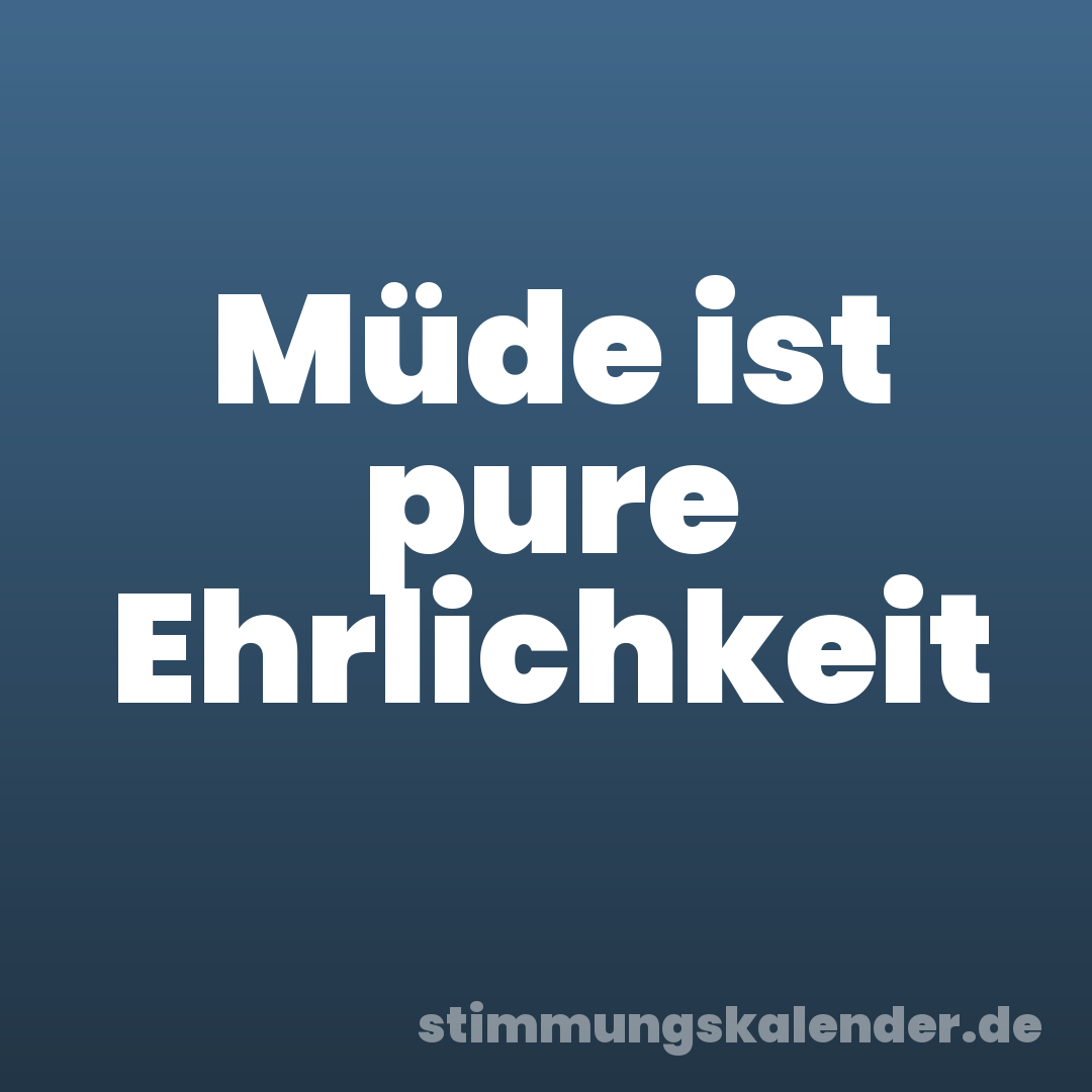 Müde ist pure Ehrlichkeit