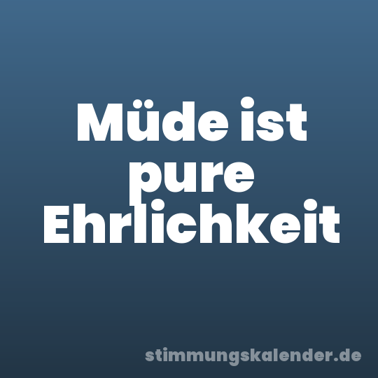 Müde ist pure Ehrlichkeit