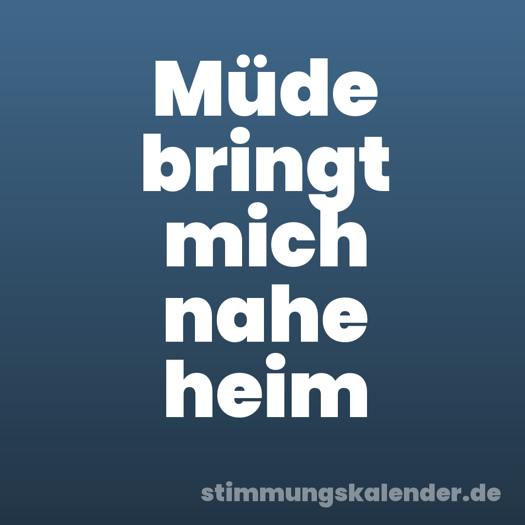 Müde bringt mich nahe heim