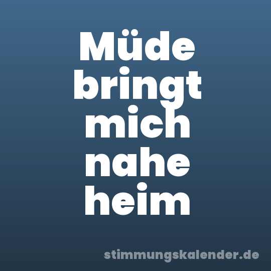 Müde bringt mich nahe heim