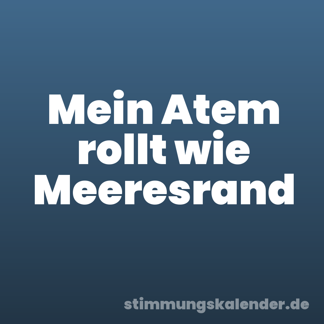 Mein Atem rollt wie Meeresrand