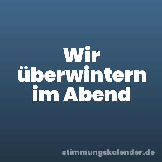 Wir überwintern im Abend