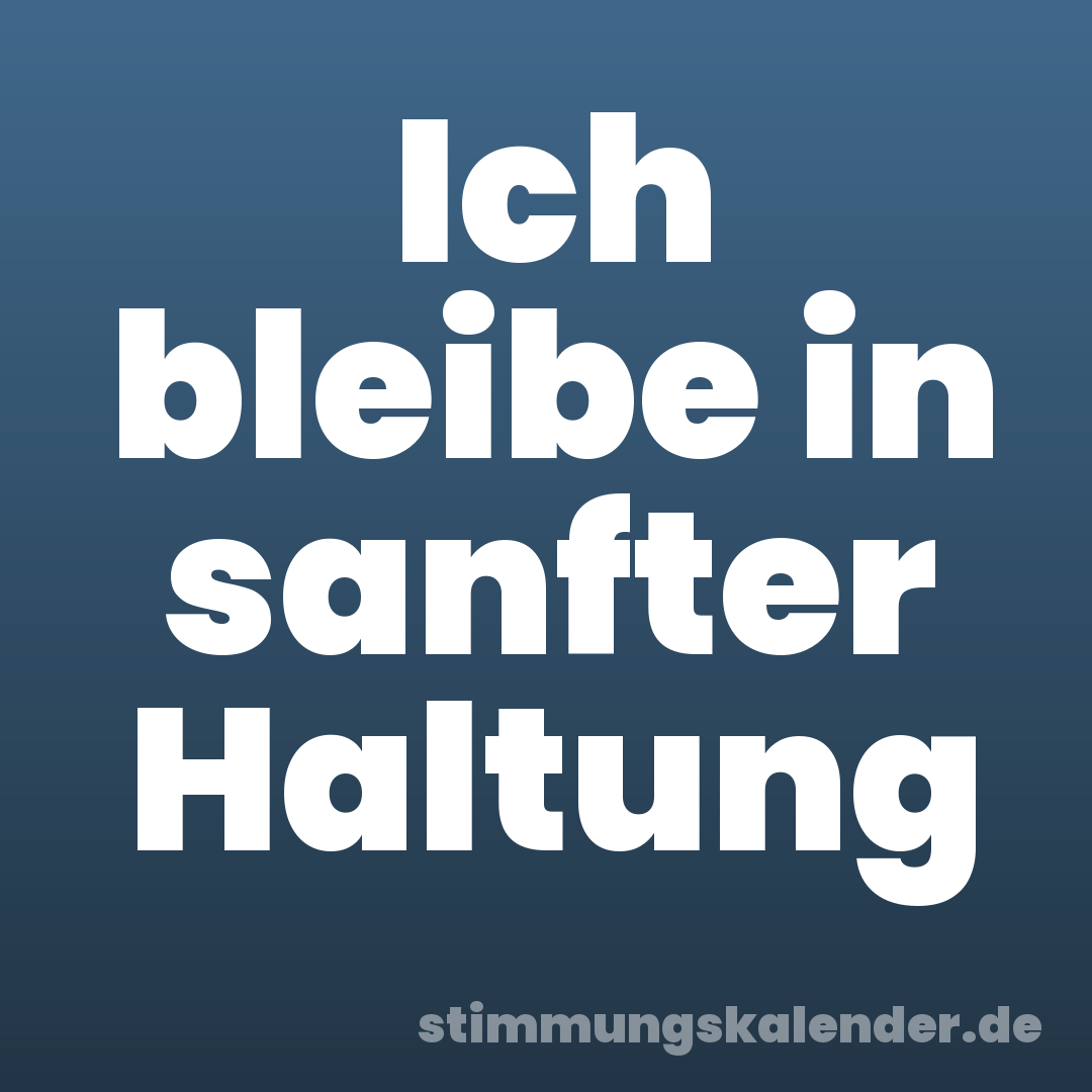 Ich bleibe in sanfter Haltung
