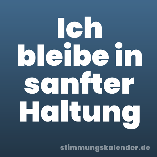 Ich bleibe in sanfter Haltung