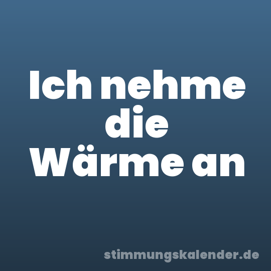 Ich nehme die Wärme an