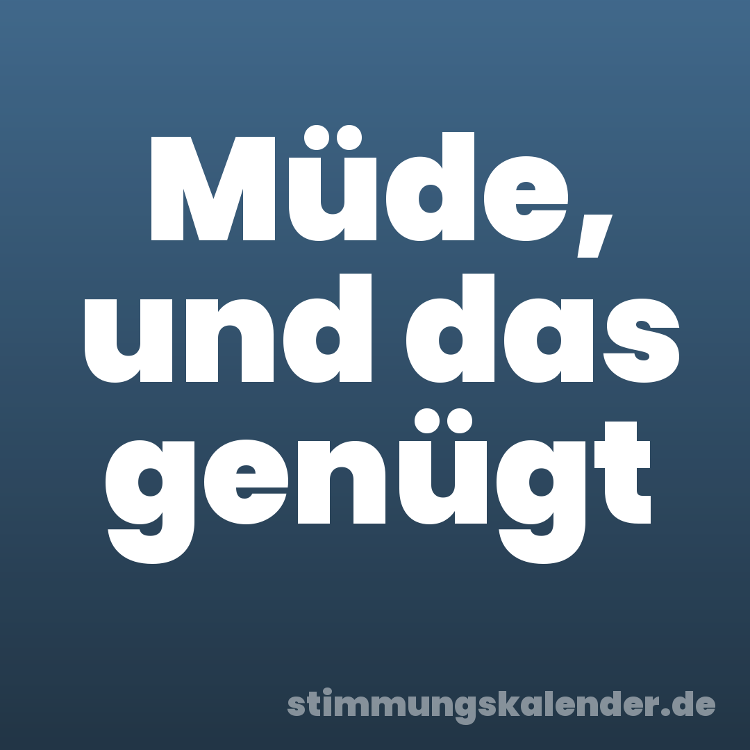 Müde, und das genügt