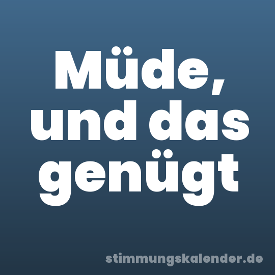 Müde, und das genügt