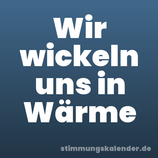 Wir wickeln uns in Wärme