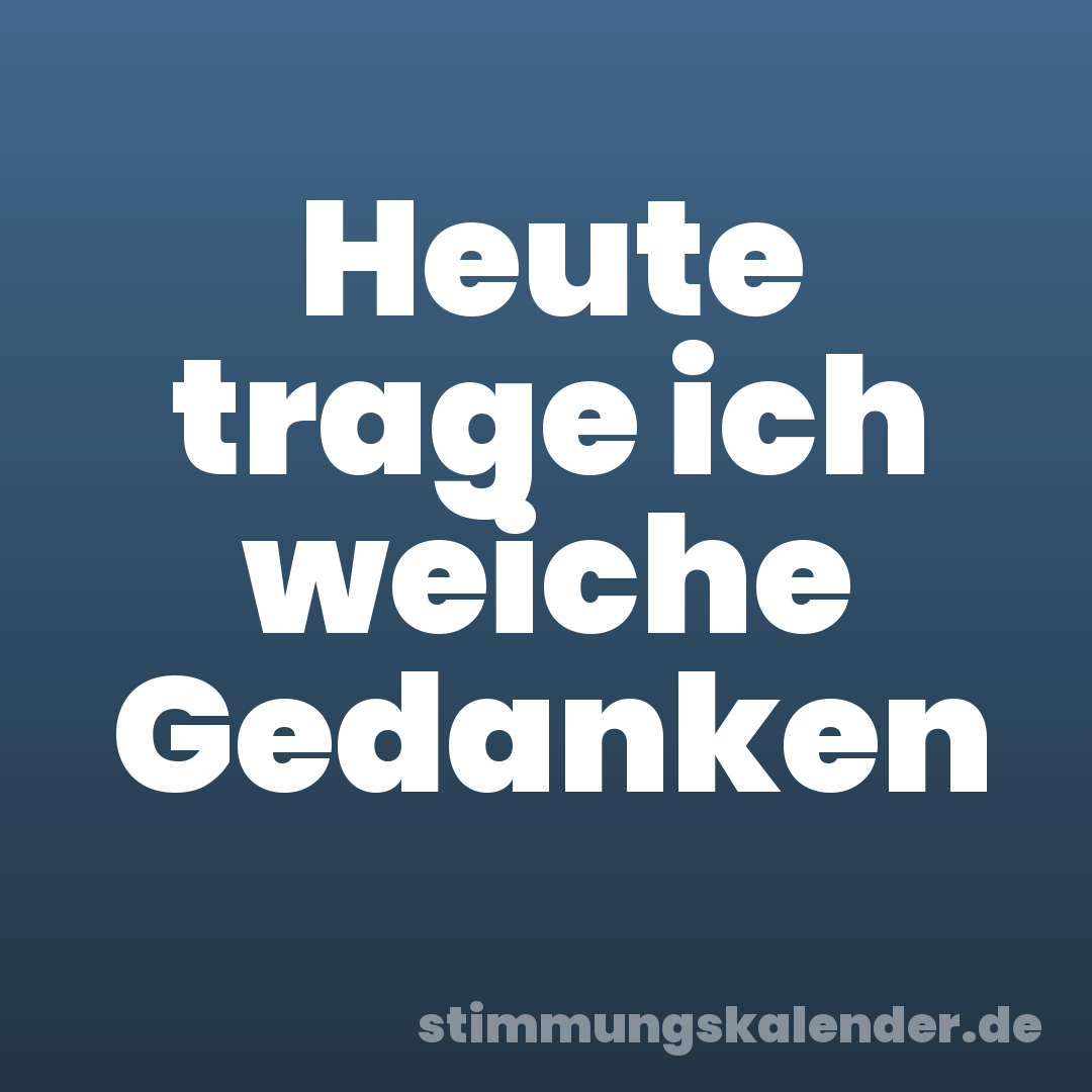 Heute trage ich weiche Gedanken