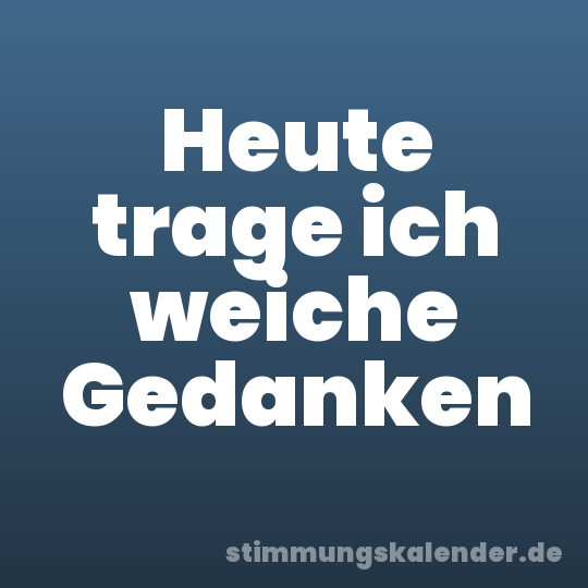 Heute trage ich weiche Gedanken