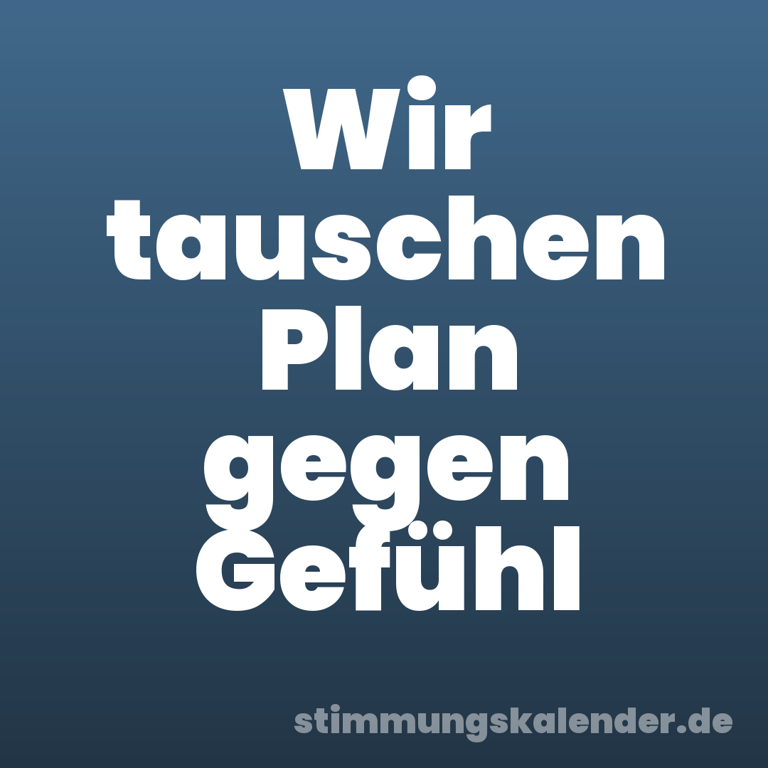 Wir tauschen Plan gegen Gefühl
