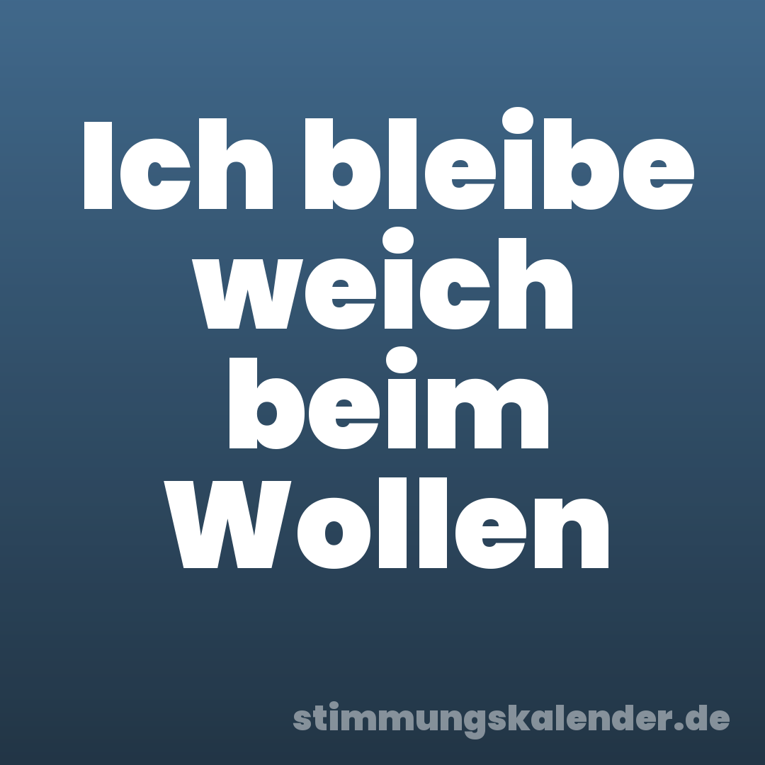 Ich bleibe weich beim Wollen