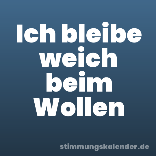Ich bleibe weich beim Wollen