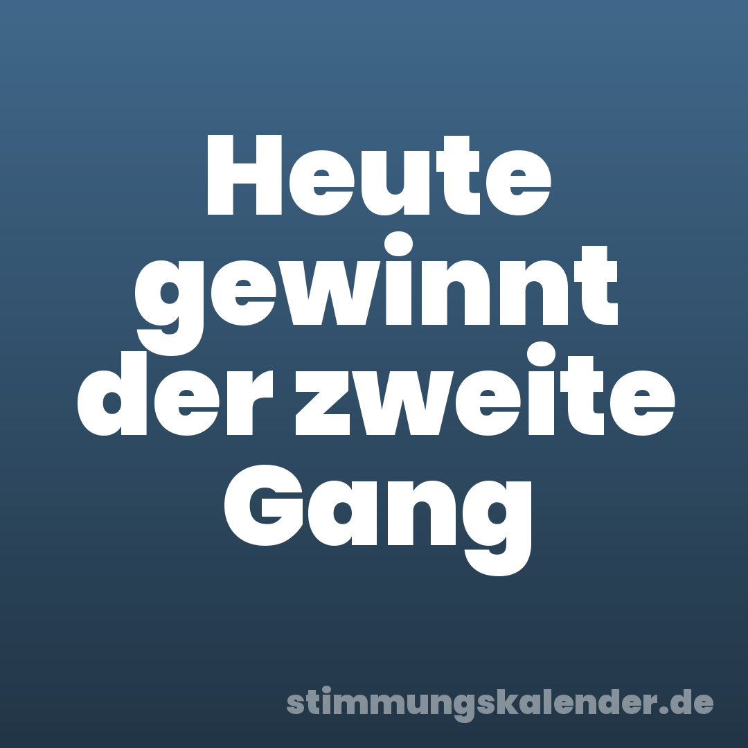Heute gewinnt der zweite Gang