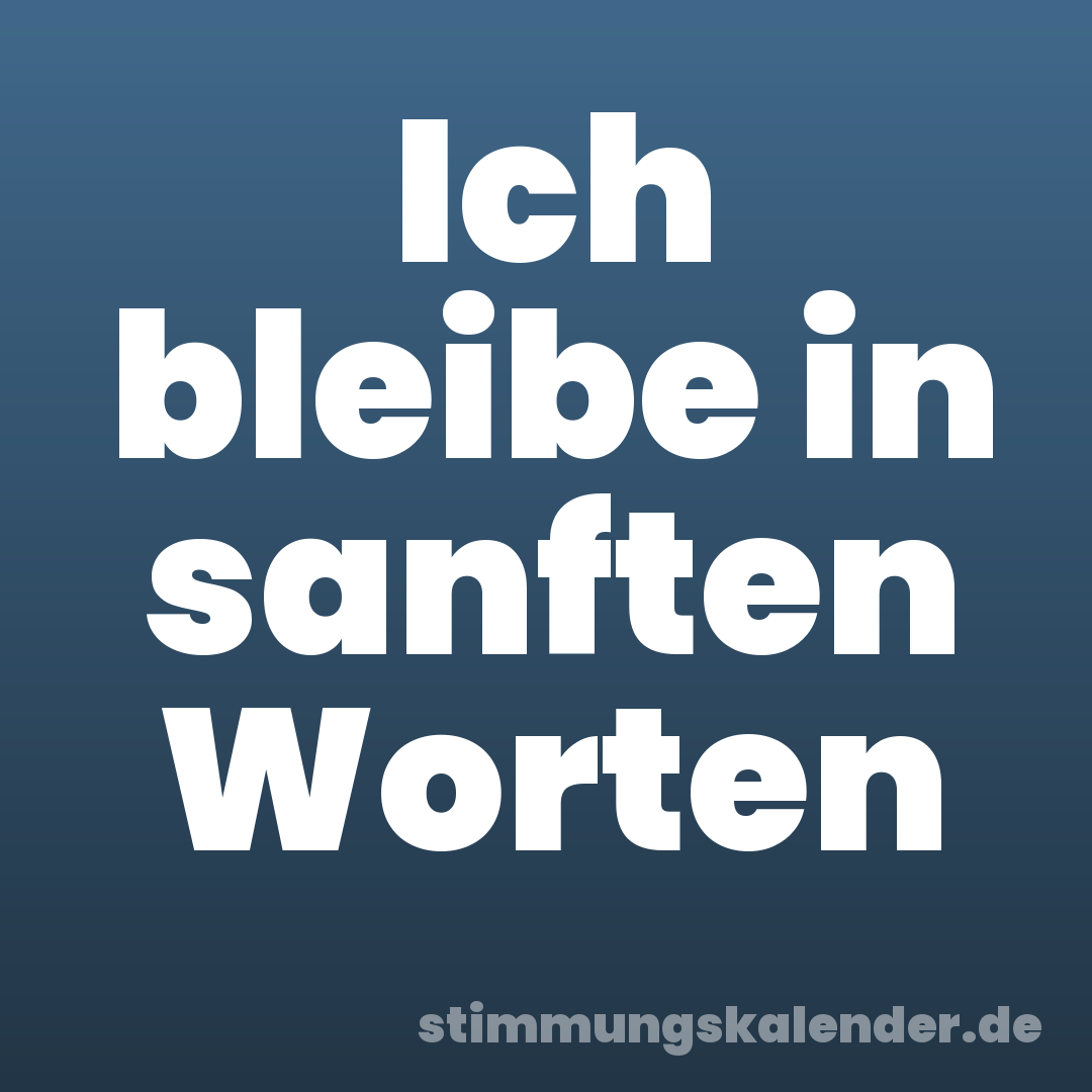 Ich bleibe in sanften Worten