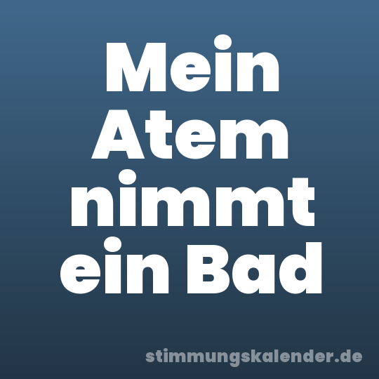 Mein Atem nimmt ein Bad