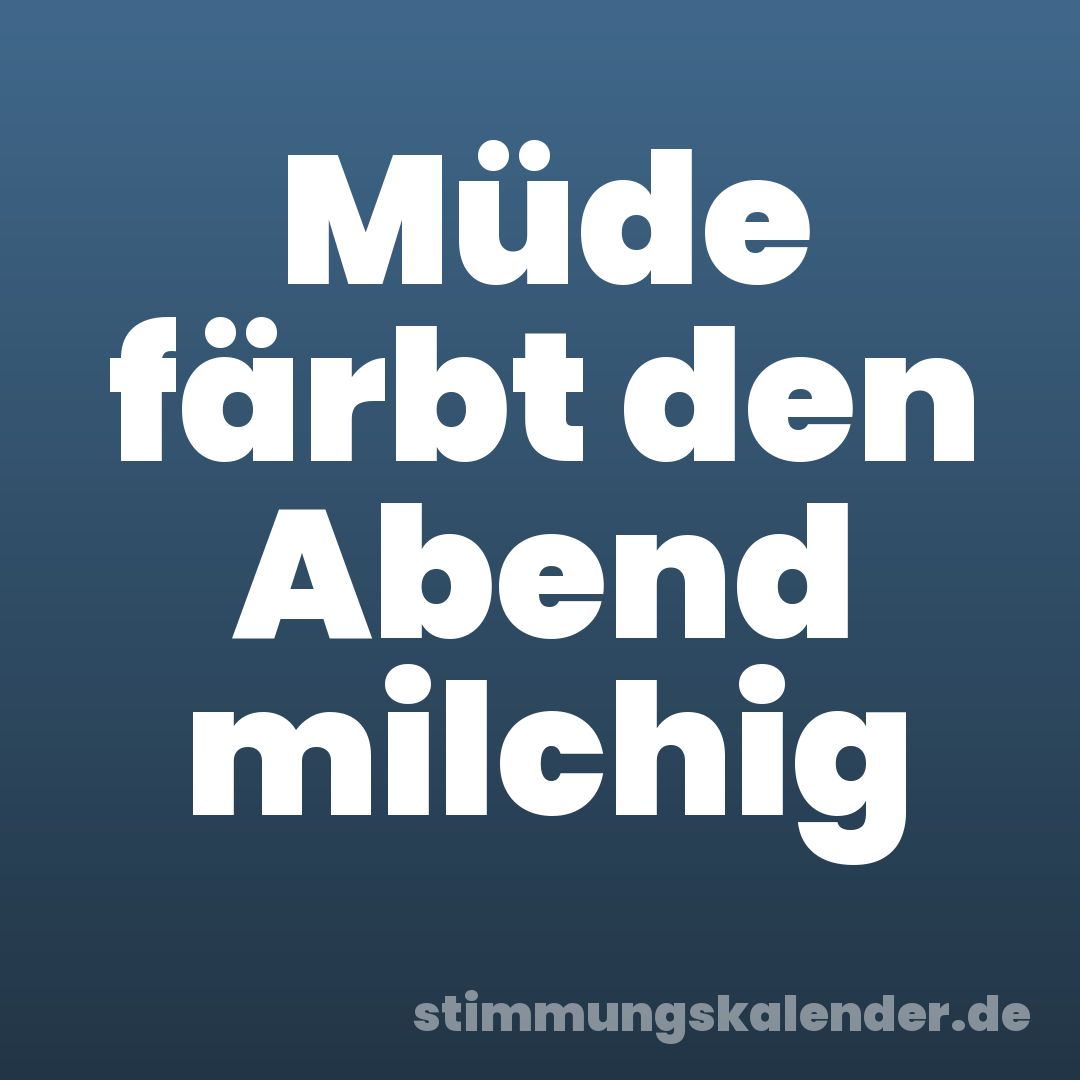 Müde färbt den Abend milchig