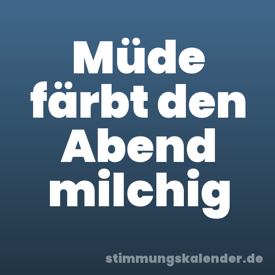 Müde färbt den Abend milchig