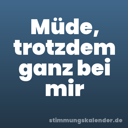 Müde, trotzdem ganz bei mir