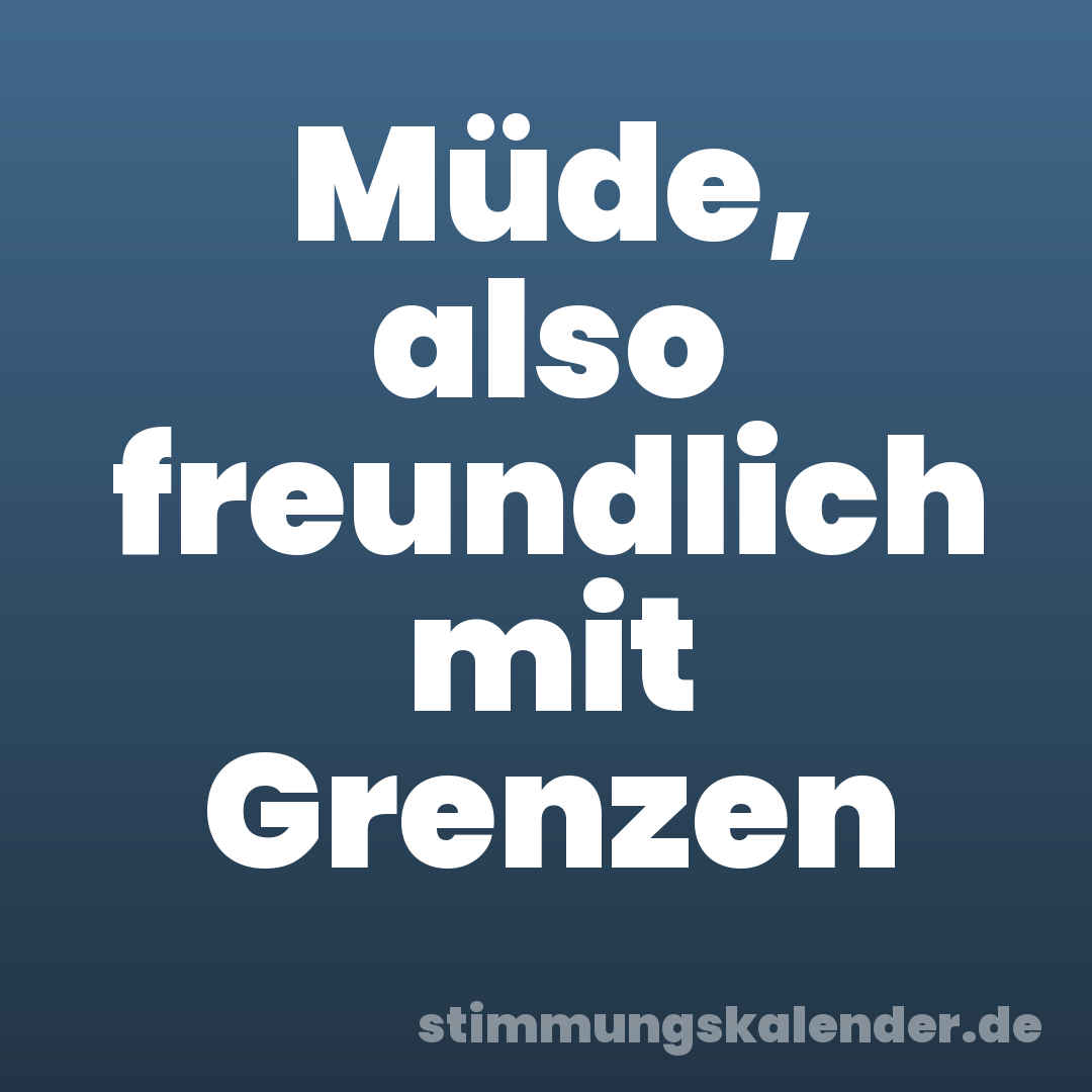 Müde, also freundlich mit Grenzen