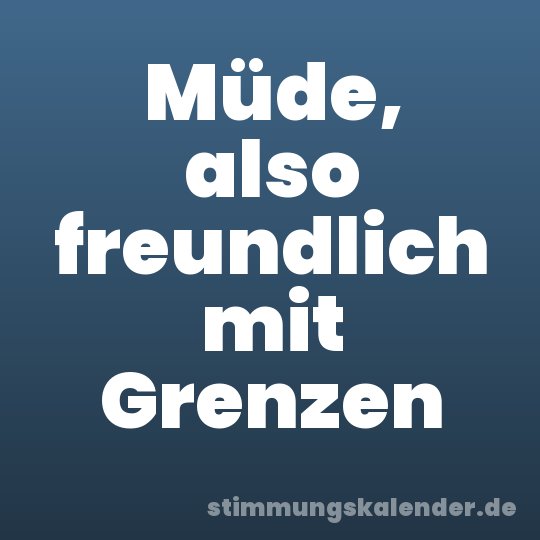 Müde, also freundlich mit Grenzen