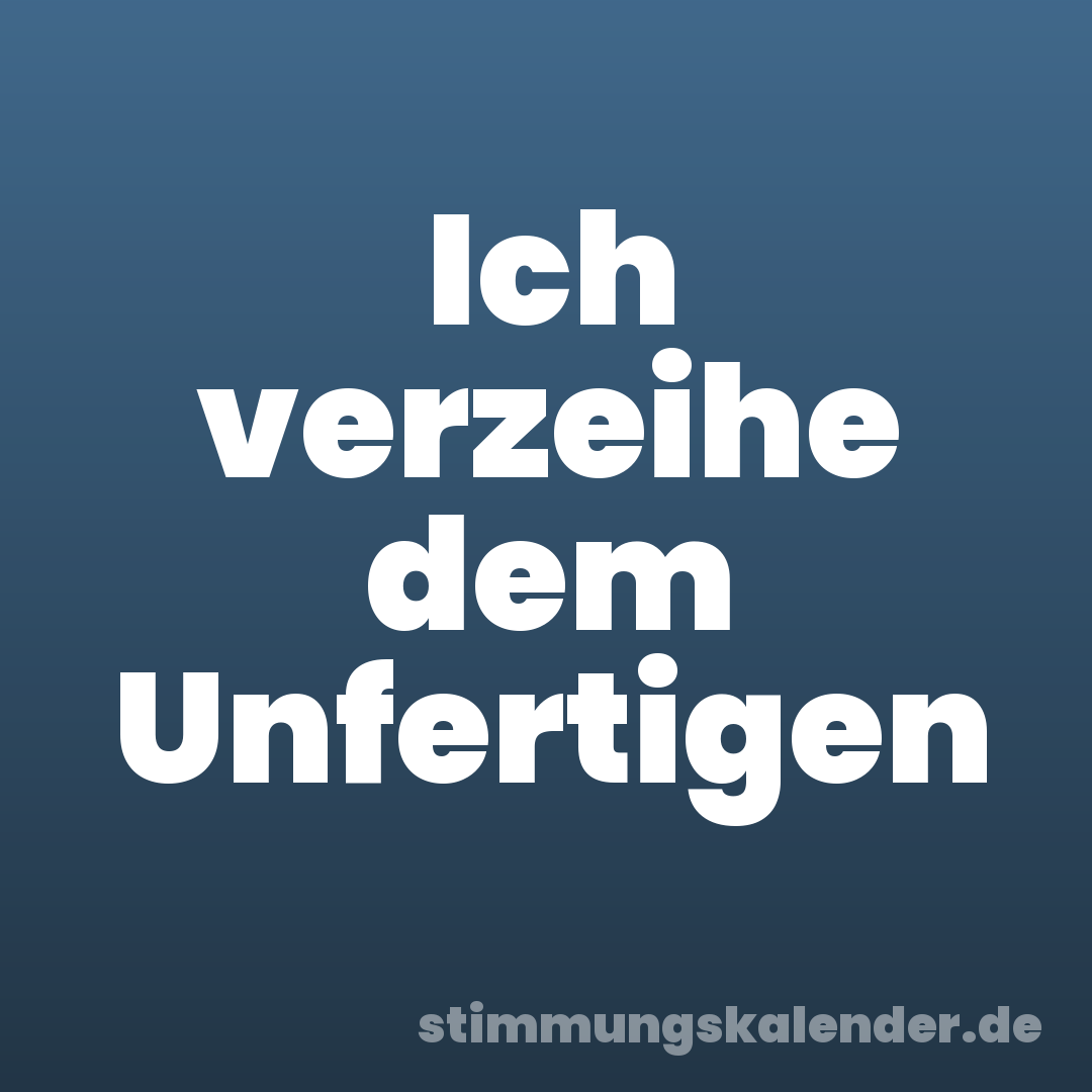 Ich verzeihe dem Unfertigen