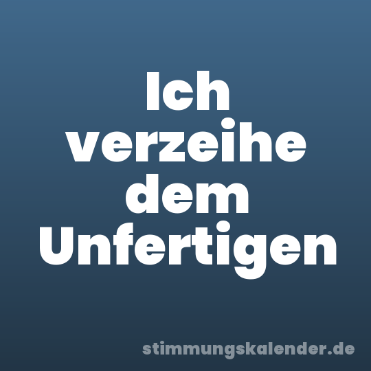 Ich verzeihe dem Unfertigen