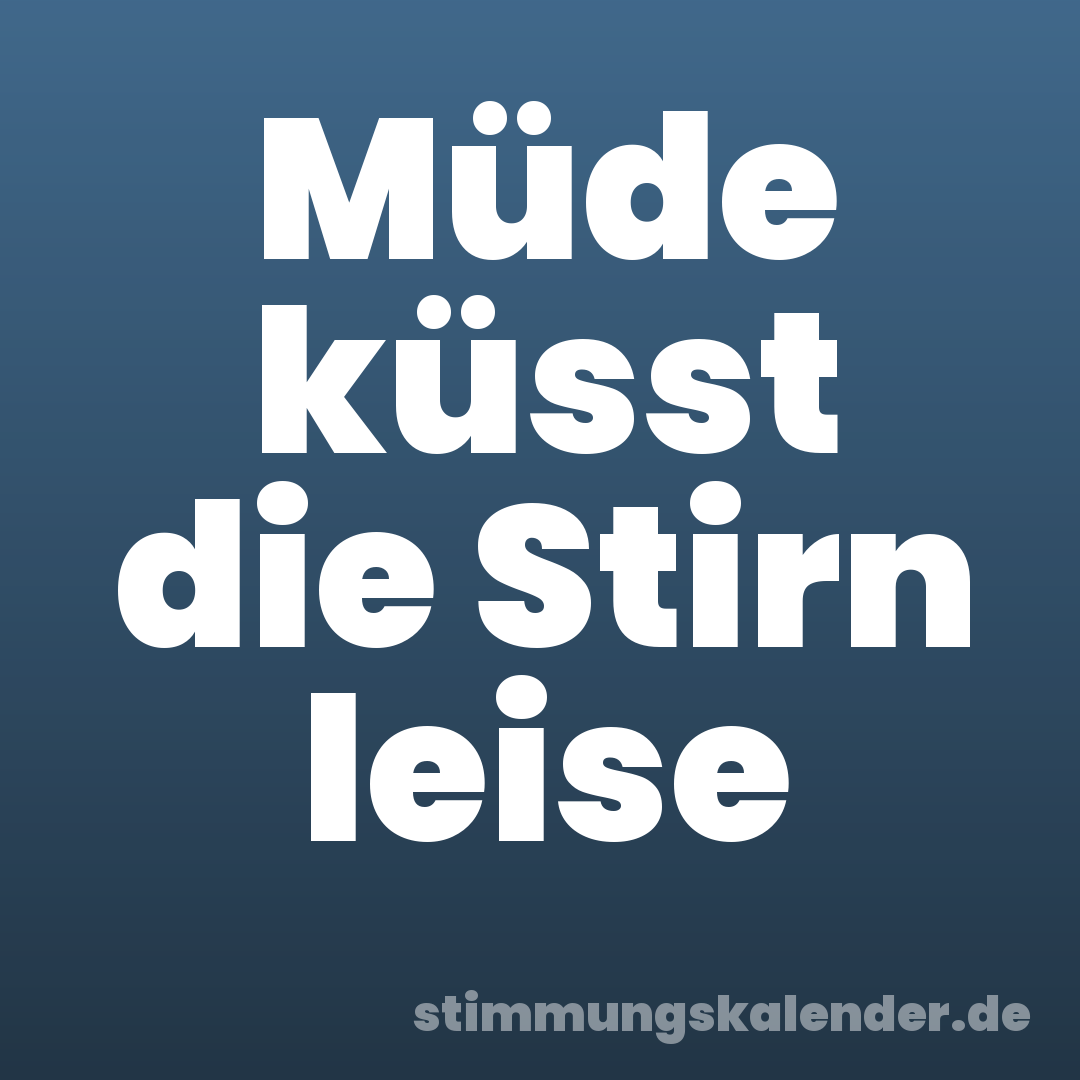 Müde küsst die Stirn leise