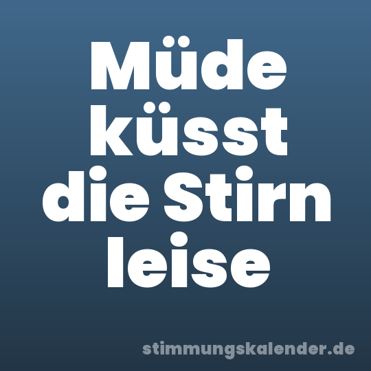 Müde küsst die Stirn leise