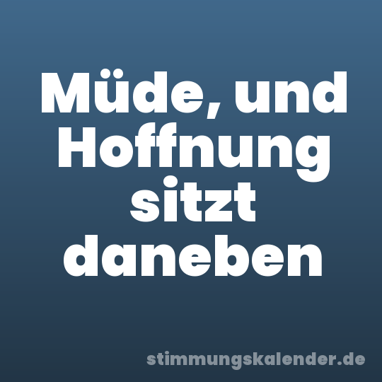 Müde, und Hoffnung sitzt daneben