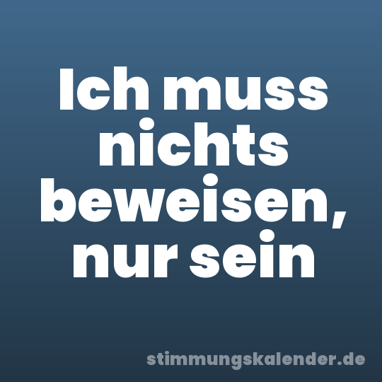 Ich muss nichts beweisen, nur sein