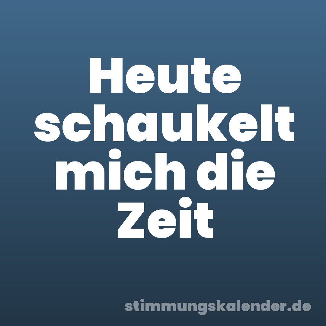Heute schaukelt mich die Zeit