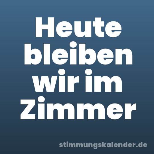 Heute bleiben wir im Zimmer