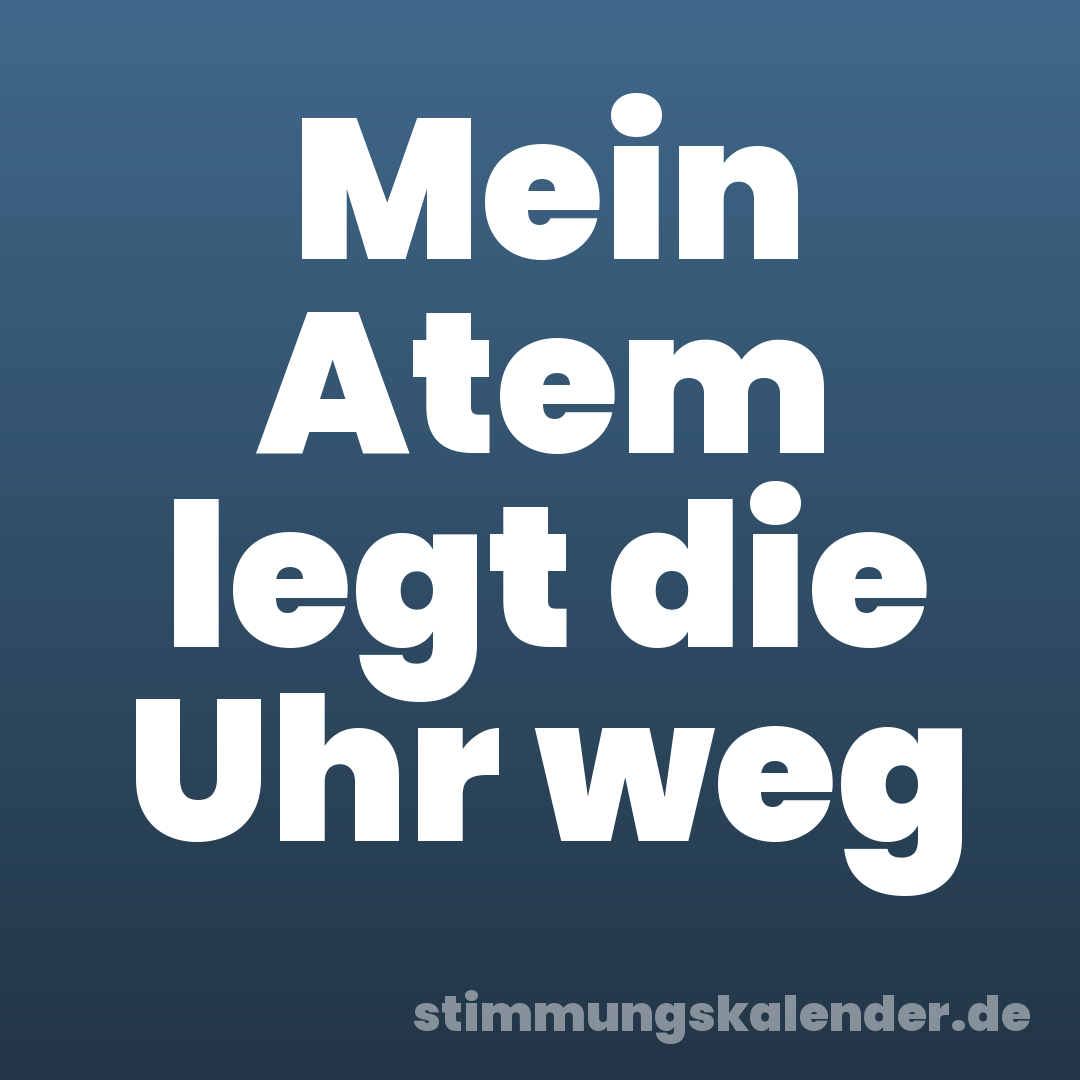 Mein Atem legt die Uhr weg