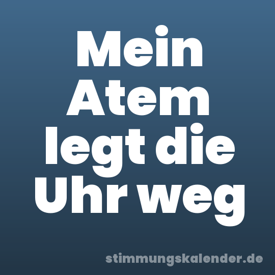 Mein Atem legt die Uhr weg