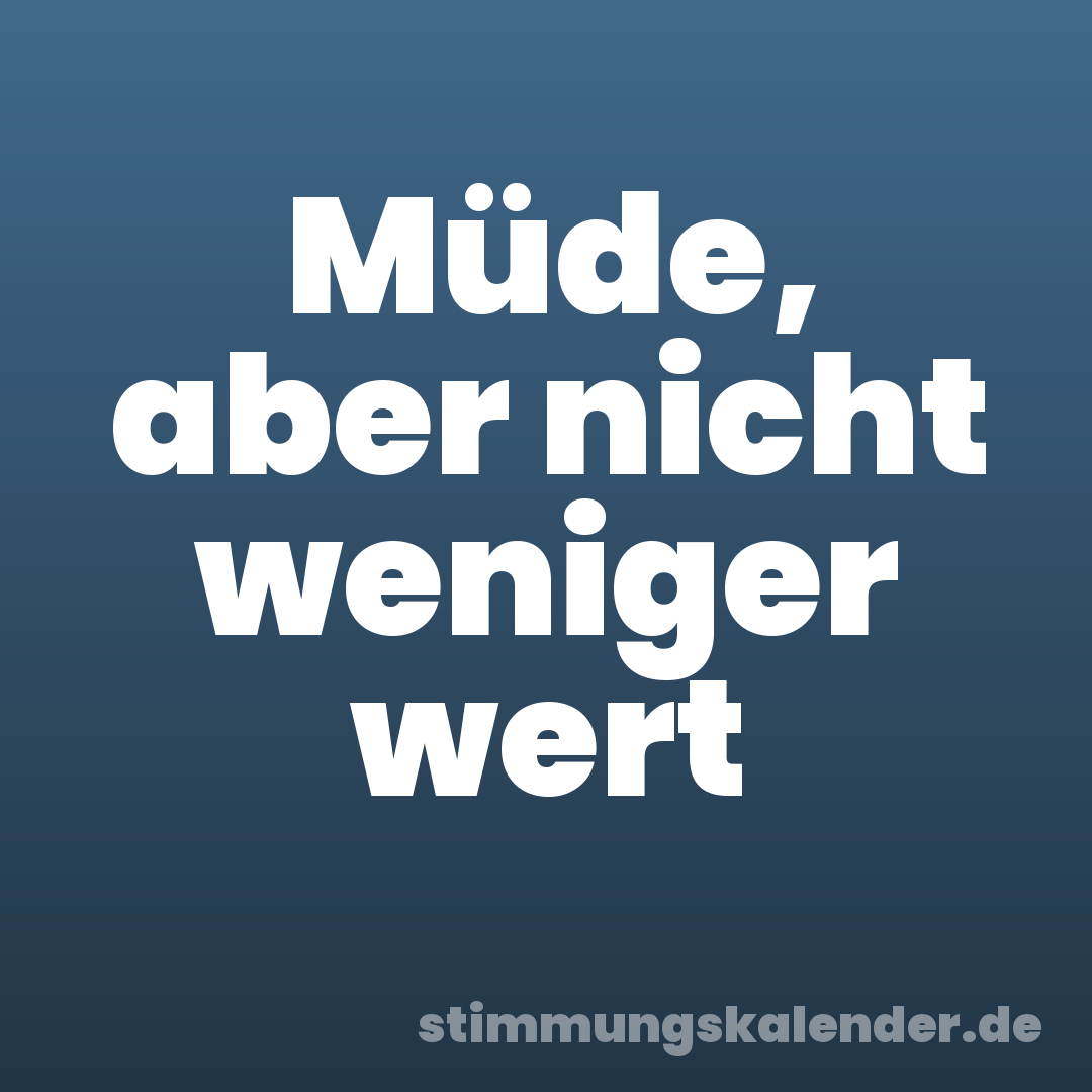 Müde, aber nicht weniger wert