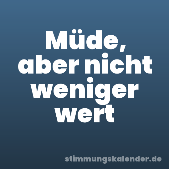 Müde, aber nicht weniger wert