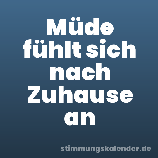 Müde fühlt sich nach Zuhause an