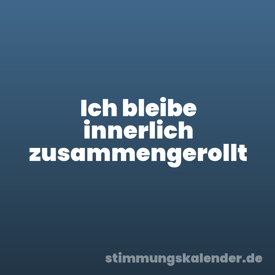 Ich bleibe innerlich zusammengerollt