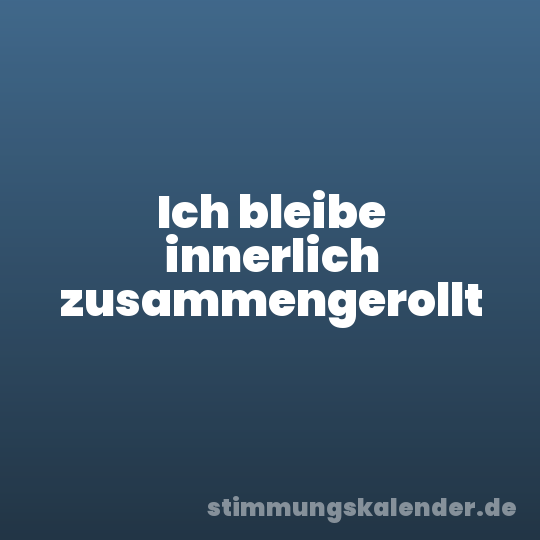 Ich bleibe innerlich zusammengerollt