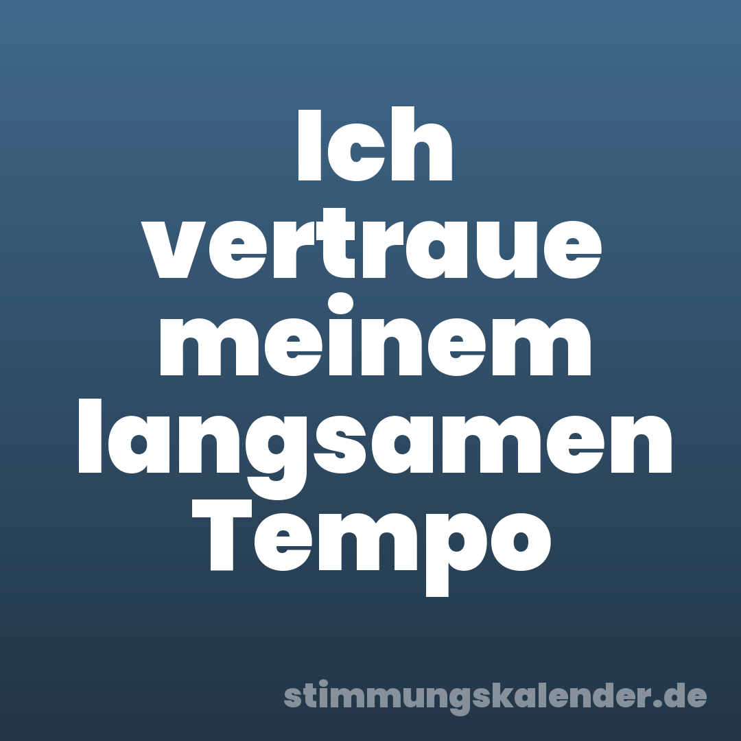 Ich vertraue meinem langsamen Tempo