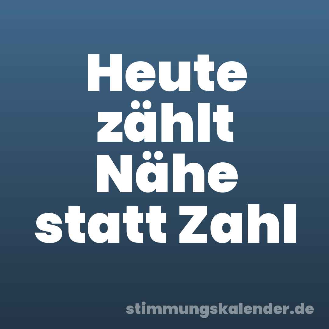 Heute zählt Nähe statt Zahl