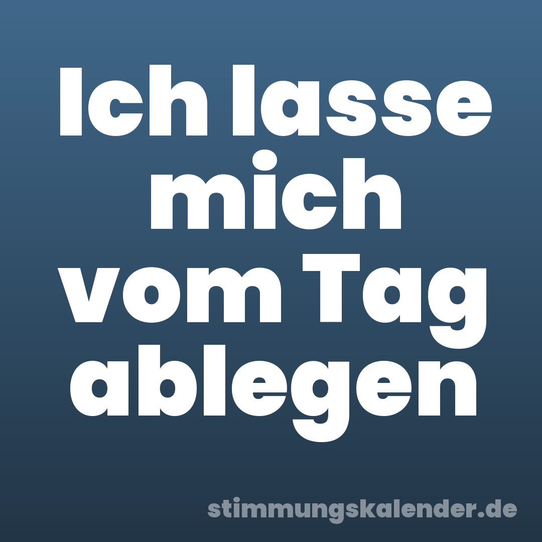 Ich lasse mich vom Tag ablegen